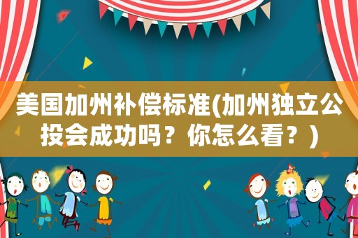 美國加州補償標準(加州獨立公投會成功嗎？你怎么看？)