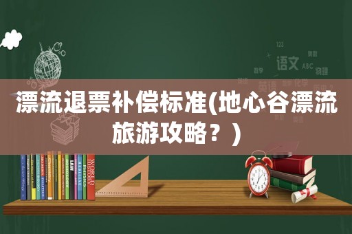 漂流退票補償標準(地心谷漂流旅游攻略？)