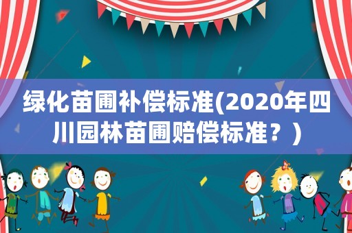 綠化苗圃補償標準(2020年四川園林苗圃賠償標準？)