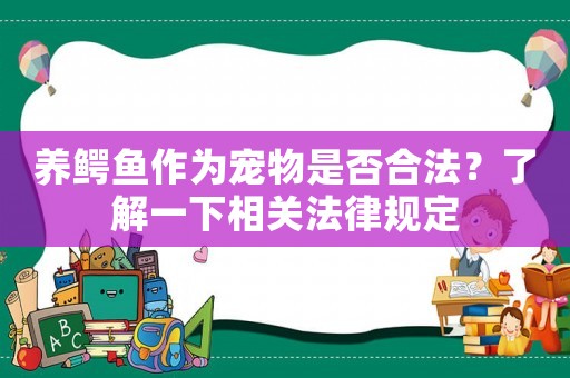 養鱷魚作為寵物是否合法？了解一下相關法律規定
