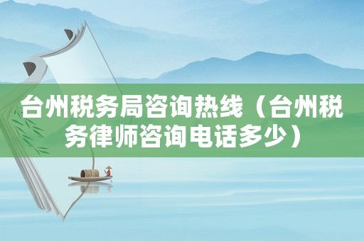 臺州稅務局咨詢熱線（臺州稅務律師咨詢電話多少）