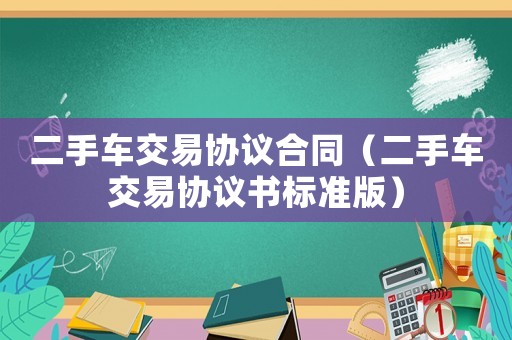 二手車交易協議合同（二手車交易協議書標準版）