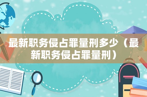 最新職務侵占罪量刑多少（最新職務侵占罪量刑）