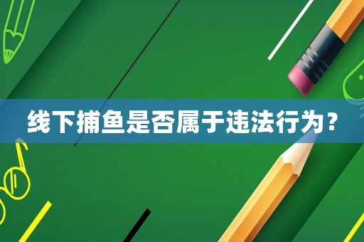 線下捕魚是否屬于違法行為？
