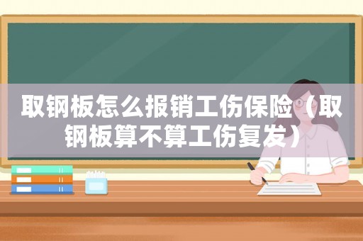 取鋼板怎么報銷工傷保險（取鋼板算不算工傷復發）