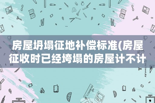 房屋坍塌征地補償標準(房屋征收時已經垮塌的房屋計不計算面積？)