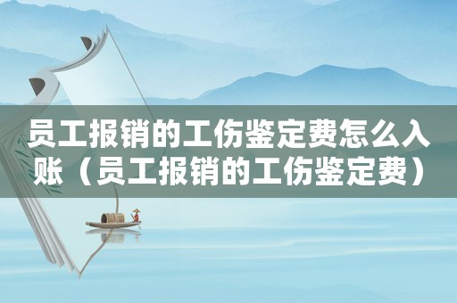 員工報(bào)銷的工傷鑒定費(fèi)怎么入賬（員工報(bào)銷的工傷鑒定費(fèi)）