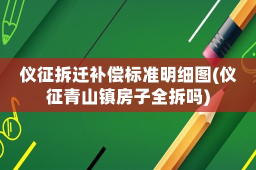 儀征拆遷補償標準明細圖(儀征青山鎮房子全拆嗎)