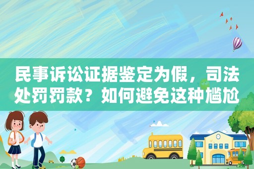 民事訴訟證據鑒定為假，司法處罰罰款？如何避免這種尷尬局面？