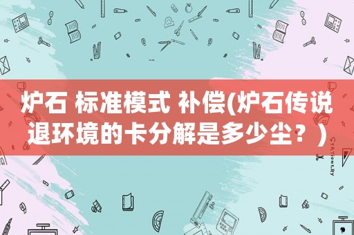 爐石 標準模式 補償(爐石傳說退環境的卡分解是多少塵？)
