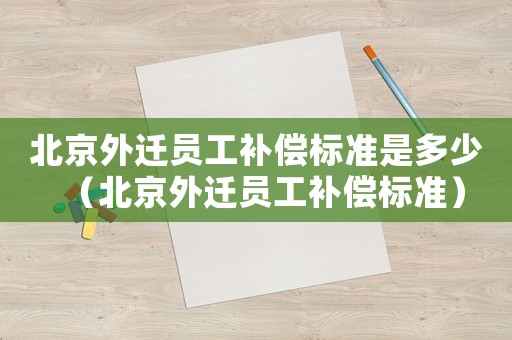 北京外遷員工補償標準是多少（北京外遷員工補償標準）