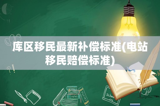 庫(kù)區(qū)移民最新補(bǔ)償標(biāo)準(zhǔn)(電站移民賠償標(biāo)準(zhǔn))