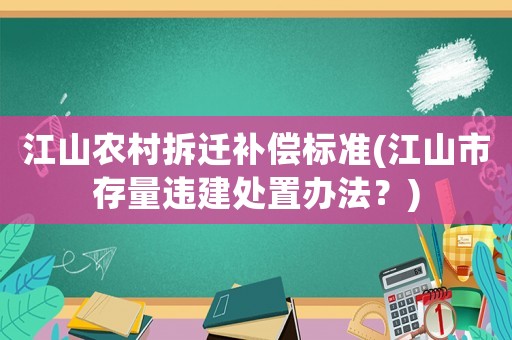 江山農村拆遷補償標準(江山市存量違建處置辦法？)