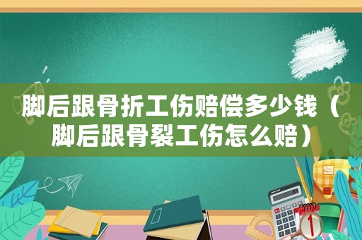 腳后跟骨折工傷賠償多少錢（腳后跟骨裂工傷怎么賠）