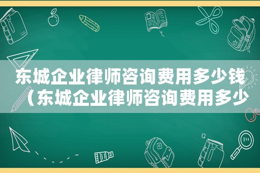 東城企業律師咨詢費用多少錢（東城企業律師咨詢費用多少）