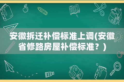安徽拆遷補償標準上調(安徽省修路房屋補償標準？)