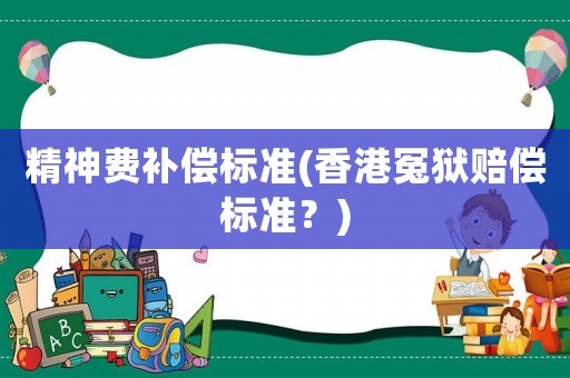 精神費補償標準(香港冤獄賠償標準？)