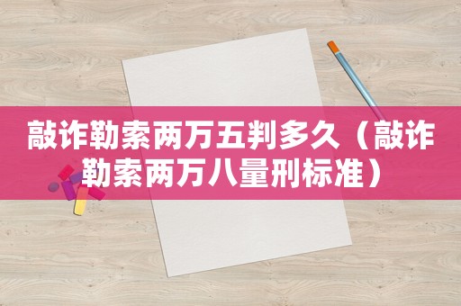 敲詐勒索兩萬五判多久（敲詐勒索兩萬八量刑標準）