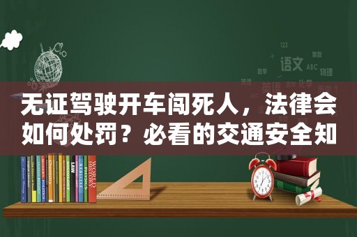 無證駕駛開車闖死人，法律會如何處罰？必看的交通安全知識