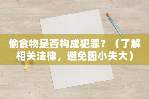 偷食物是否構(gòu)成犯罪？（了解相關(guān)法律，避免因小失大）