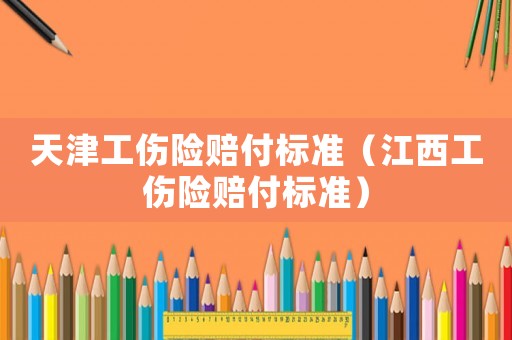 天津工傷險賠付標準（江西工傷險賠付標準）