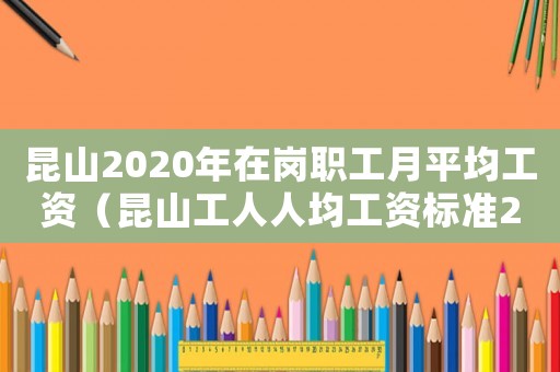 昆山2020年在崗職工月平均工資（昆山工人人均工資標準2015）