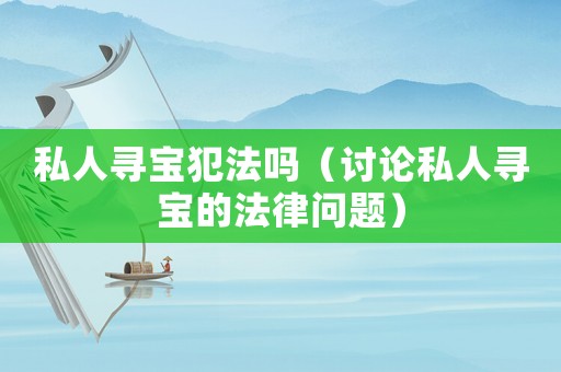 私人尋寶犯法嗎（討論私人尋寶的法律問題）