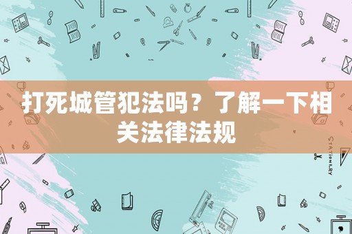 打死城管犯法嗎？了解一下相關(guān)法律法規(guī)