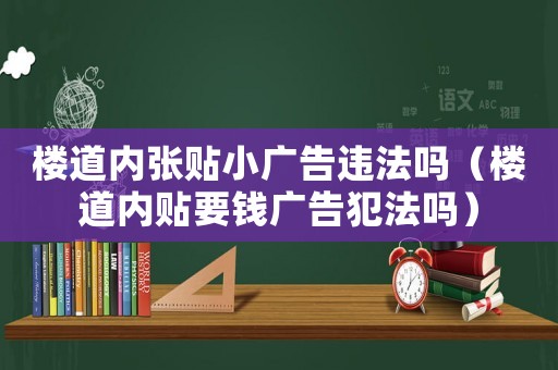 樓道內張貼小廣告違法嗎（樓道內貼要錢廣告犯法嗎）