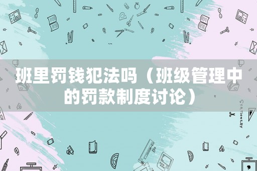班里罰錢犯法嗎（班級管理中的罰款制度討論）