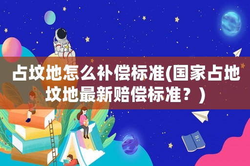 占墳地怎么補償標準(國家占地墳地最新賠償標準？)