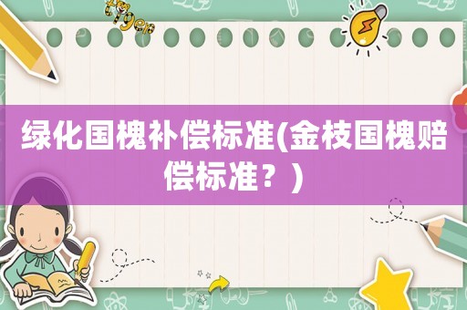 綠化國槐補償標準(金枝國槐賠償標準？)