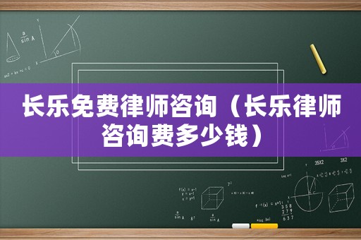 長樂免費(fèi)律師咨詢（長樂律師咨詢費(fèi)多少錢）