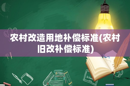 農村改造用地補償標準(農村舊改補償標準)