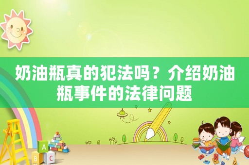 奶油瓶真的犯法嗎？介紹奶油瓶事件的法律問題