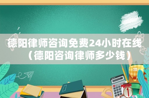 德陽律師咨詢免費24小時在線（德陽咨詢律師多少錢）