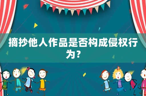 摘抄他人作品是否構成侵權行為？