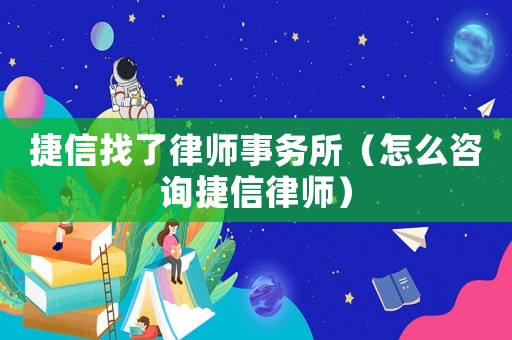 捷信找了律師事務(wù)所（怎么咨詢捷信律師）