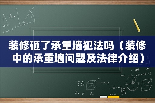 裝修砸了承重墻犯法嗎（裝修中的承重墻問題及法律介紹）