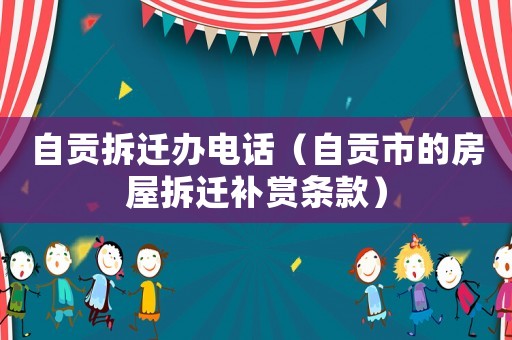 自貢拆遷辦電話（自貢市的房屋拆遷補賞條款）