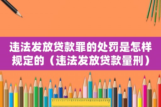 違法發放貸款罪的處罰是怎樣規定的（違法發放貸款量刑）