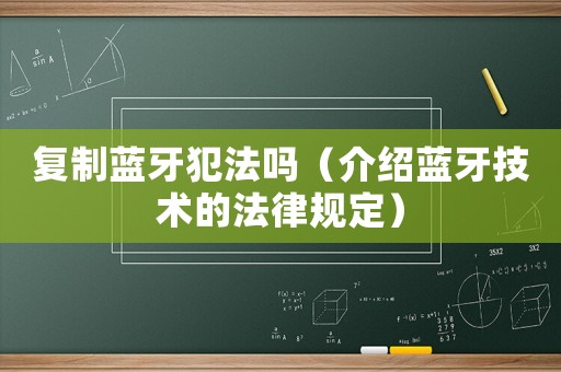 復(fù)制藍(lán)牙犯法嗎（介紹藍(lán)牙技術(shù)的法律規(guī)定）