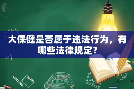 大保健是否屬于違法行為，有哪些法律規定？