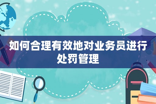 如何合理有效地對業務員進行處罰管理