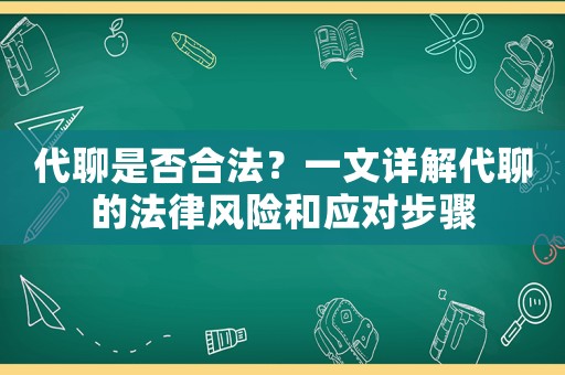 代聊是否合法？一文詳解代聊的法律風(fēng)險(xiǎn)和應(yīng)對(duì)步驟