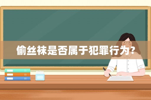 偷絲襪是否屬于犯罪行為？