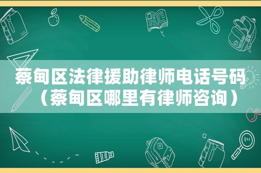 蔡甸區法律援助律師電話號碼（蔡甸區哪里有律師咨詢）