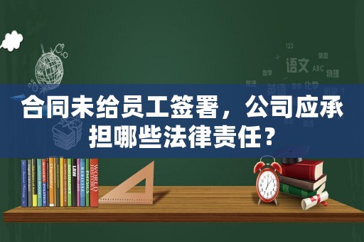 合同未給員工簽署，公司應承擔哪些法律責任？