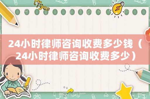 24小時律師咨詢收費多少錢（24小時律師咨詢收費多少）