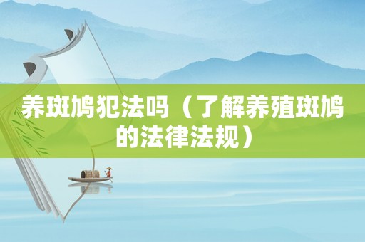 養(yǎng)斑鳩犯法嗎（了解養(yǎng)殖斑鳩的法律法規(guī)）